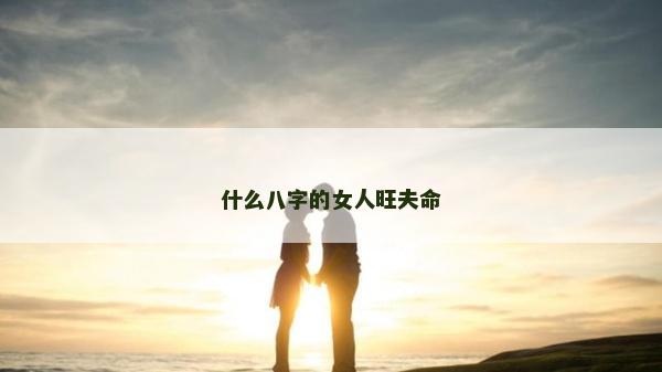 什么八字的女人旺夫命