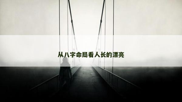 從八字命局看人長的漂亮