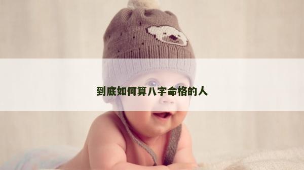到底如何算八字命格的人