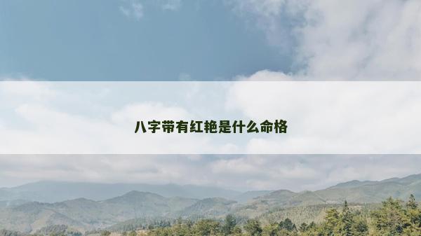 八字帶有紅艷是什么命格 八字帶有紅艷是什么命格