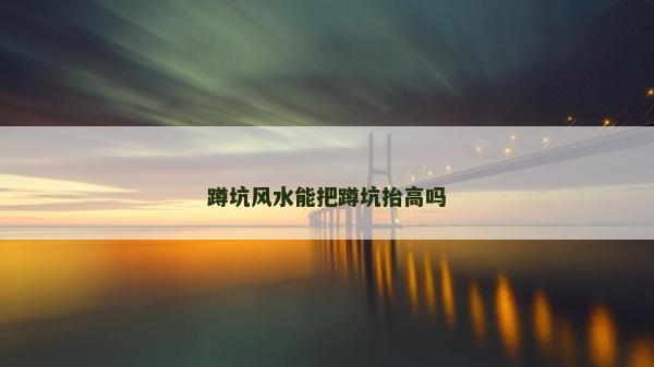 蹲坑風水能把蹲坑抬高嗎