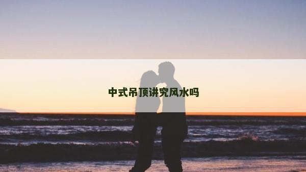 中式吊頂講究風(fēng)水嗎