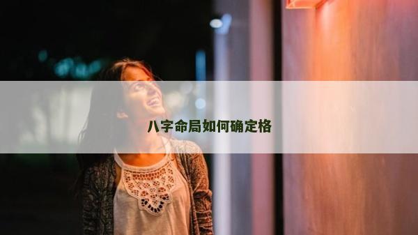 八字命局如何確定格 八字命局如何確定格