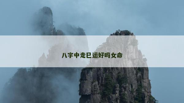 八字中走巳運(yùn)好嗎女命