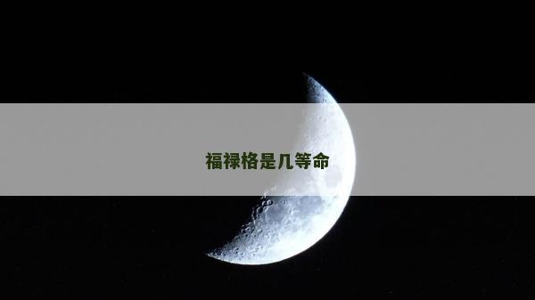 福祿格是幾等命 福祿格是幾等命