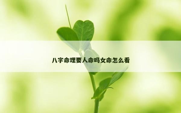 八字命理要人命嗎女命怎么看