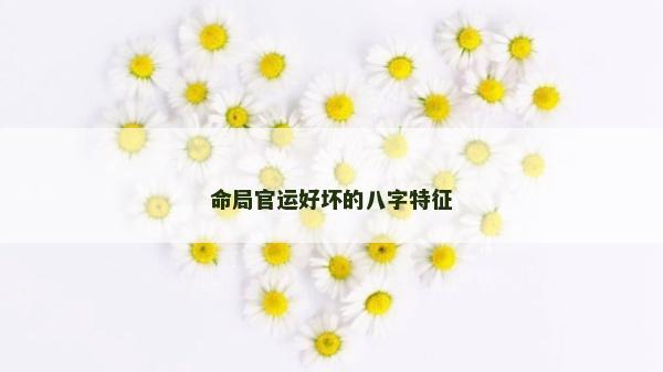 命局官運好壞的八字特征
