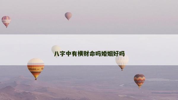 八字中有橫財(cái)命嗎婚姻好嗎