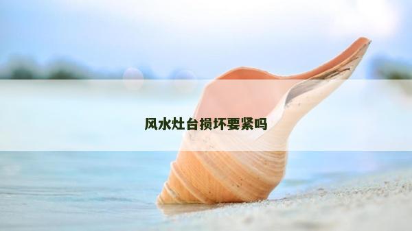 風(fēng)水灶臺(tái)損壞要緊嗎