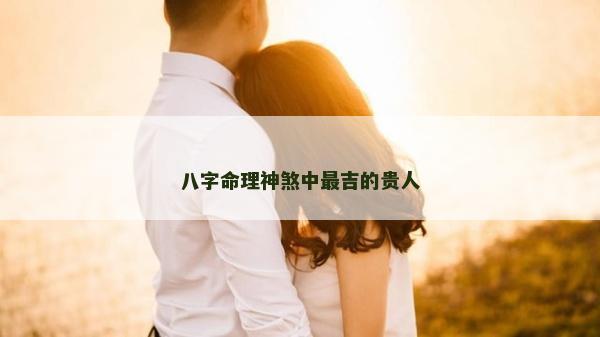 八字命理神煞中最吉的貴人