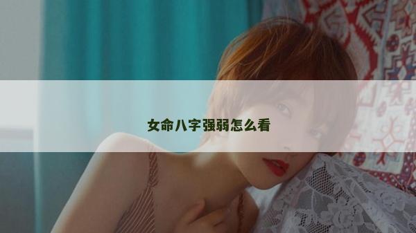 女命八字強弱怎么看 女命八字強弱怎么看