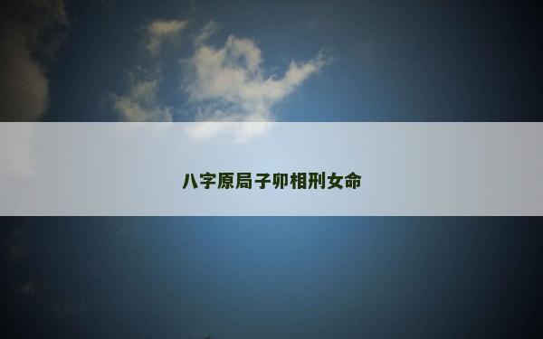八字原局子卯相刑女命