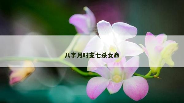 八字月時(shí)支七殺女命