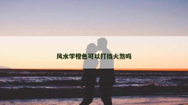 風水學橙色可以打擋火煞嗎