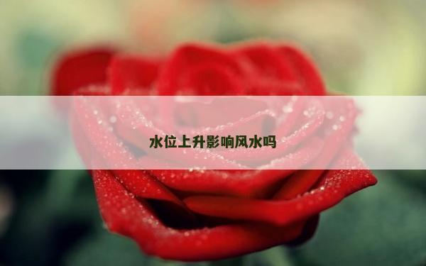 水位上升影響風水嗎 水位上升影響風水嗎