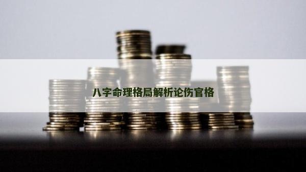 八字命理格局解析論傷官格 八字命理格局解析論傷官格