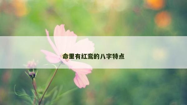 命里有紅鸞的八字特點 命里有紅鸞的八字特點
