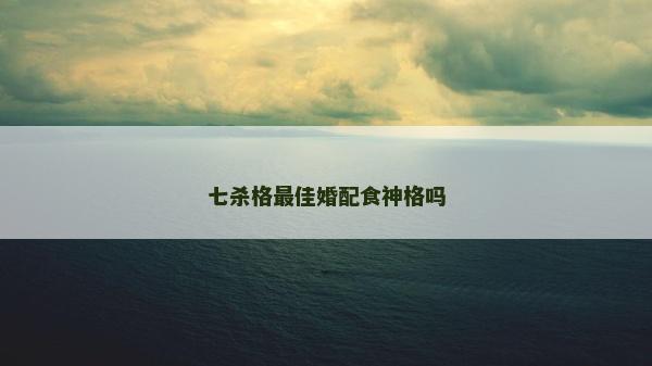 七殺格最佳婚配食神格嗎