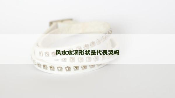 風水水滴形狀是代表哭嗎