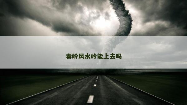 秦嶺風(fēng)水嶺能上去嗎