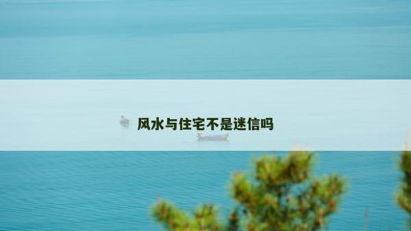 風(fēng)水與住宅不是迷信嗎