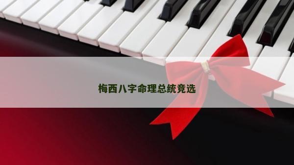 梅西八字命理總統(tǒng)競(jìng)選