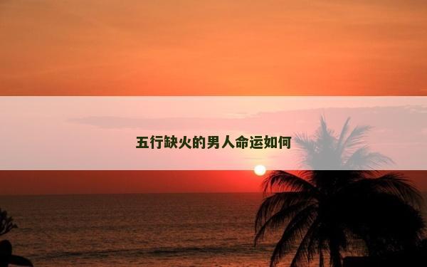 五行缺火的男人命運如何