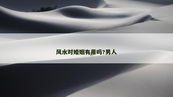 風(fēng)水對婚姻有用嗎?男人