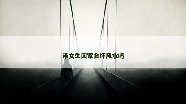 帶女生回家會壞風水嗎