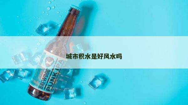 城市積水是好風(fēng)水嗎 城市積水是好風(fēng)水嗎