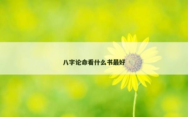 八字論命看什么書最好 八字論命看什么書最好