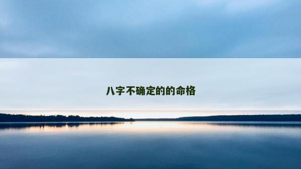 八字不確定的的命格 八字不確定的的命格