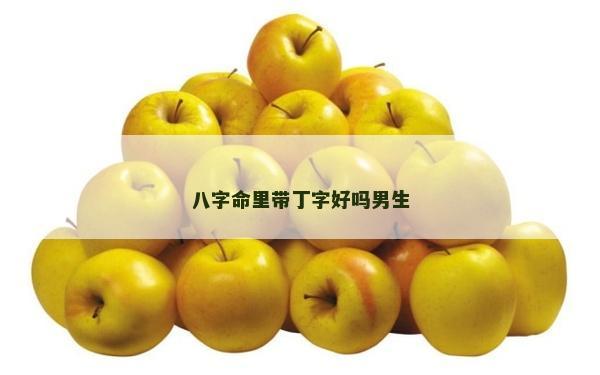 八字命里帶丁字好嗎男生