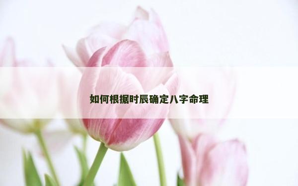 如何根據時辰確定八字命理