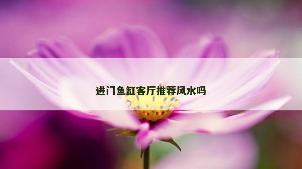 進(jìn)門(mén)魚(yú)缸客廳推薦風(fēng)水嗎