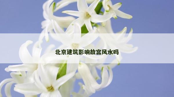 北京建筑影響故宮風(fēng)水嗎