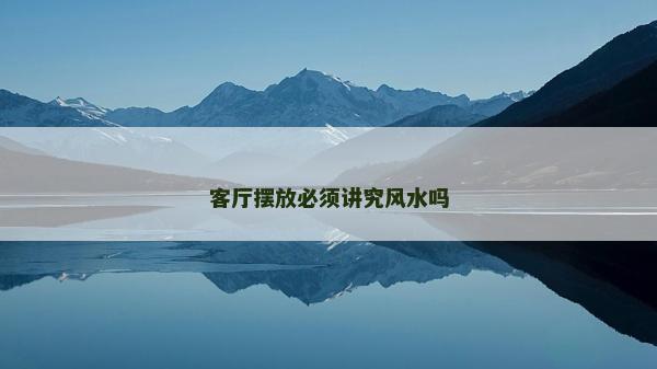 客廳擺放必須講究風水嗎
