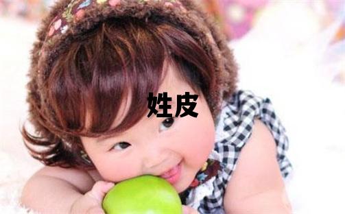 姓皮叫什么名字好 姓皮的女孩有智慧才氣的名字